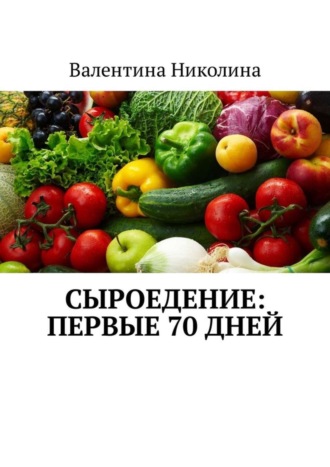 Валентина Николина. Сыроедение: Первые 70 дней