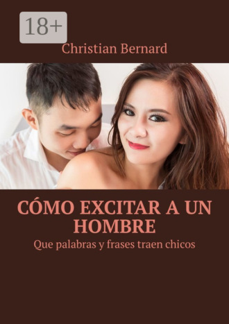 Christian Bernard. Cómo excitar a un hombre. Que palabras y frases traen chicos