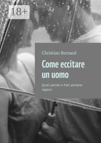 Christian Bernard. Come eccitare un uomo. Quali parole e frasi portano ragazzi