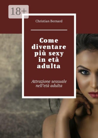 Christian Bernard. Come diventare più sexy in età adulta. Attrazione sessuale nell’età adulta