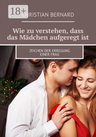 Christian Bernard. Wie zu verstehen, dass das Mädchen aufgeregt ist. Zeichen der Erregung einer Frau