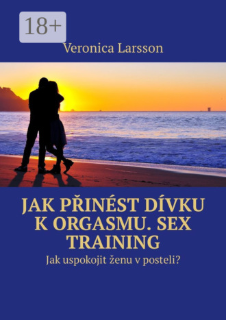 . Jak přinést dívku k orgasmu. Sex Training. Jak uspokojit ženu v posteli?
