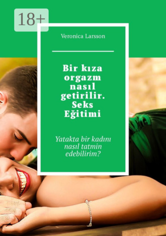 Veronica Larsson. Bir kıza orgazm nasıl getirilir. Seks Eğitimi. Yatakta bir kadını nasıl tatmin edebilirim?