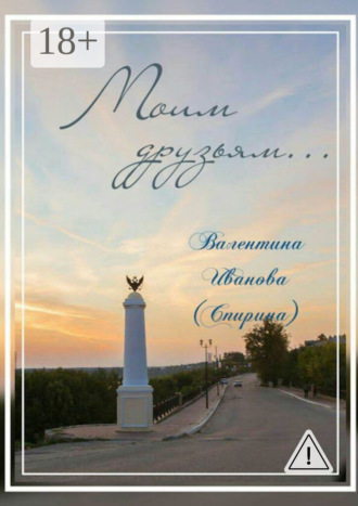 Валентина Иванова (Спирина). Моим друзьям…
