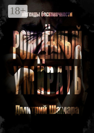 Дмитрий Шамара. Рожденный умирать. Легенды бесконечности