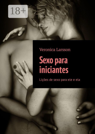 . Sexo para iniciantes. Lições de sexo para ele e ela