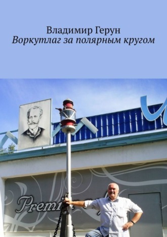 Владимир Герун. Воркутлаг за полярным кругом