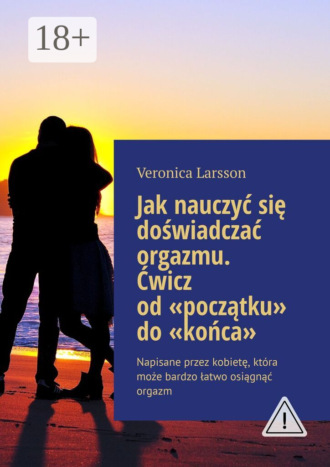 . Jak nauczyć się doświadczać orgazmu. Ćwicz od «początku» do «końca». Napisane przez kobietę, kt?ra może bardzo łatwo osiągnąć orgazm