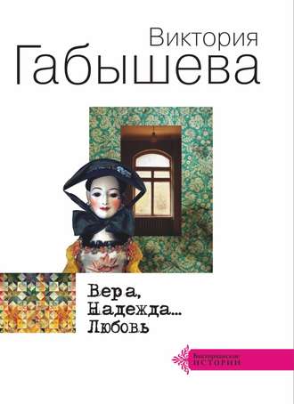 Виктория Габышева. Вера, Надежда… Любовь (сборник)