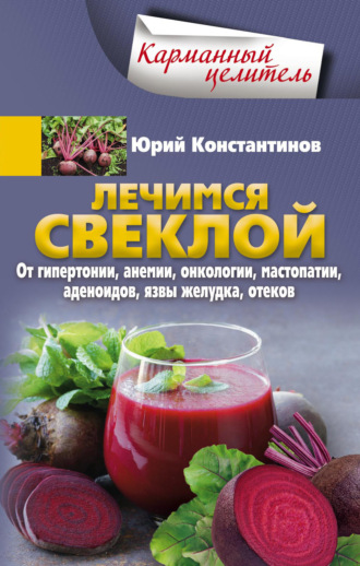 . Лечимся свеклой. От гипертонии, анемии, онкологии, мастопатии, аденоидов, язвы желудка, отеков