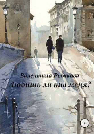 Валентина Ивановна Рыжкова. Любишь ли ты меня?