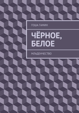 . Чёрное, белое. Младенчество