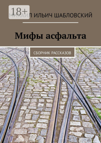 Михаил Ильич Шабловский. Мифы асфальта. Сборник рассказов