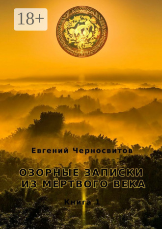 Евгений Черносвитов. Озорные записки из мертвого века. Книга 1
