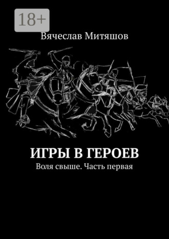 Вячеслав Митяшов. Игры в героев. Воля свыше. Часть первая