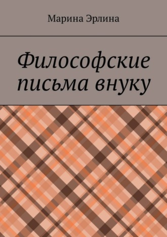 Марина Эрлина. Философские письма внуку