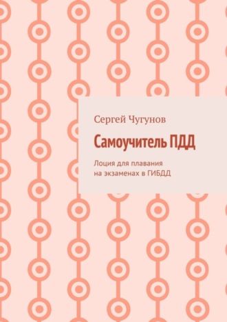 Сергей Чугунов. Самоучитель ПДД. Лоция для плавания на экзаменах в ГИБДД