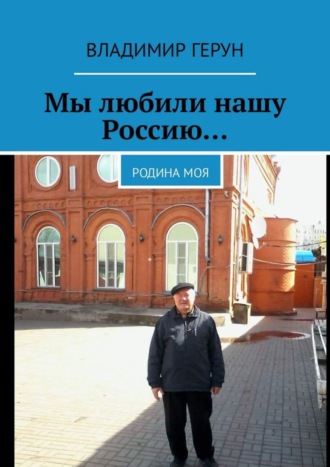 Владимир Герун. Мы любили нашу Россию… Родина моя
