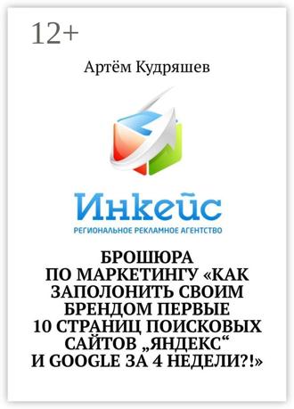 Артём Кудряшев. Брошюра по маркетингу «Как заполонить своим брендом первые 10 страниц поисковых сайтов „Яндекс“ и Google за 4 недели?!»