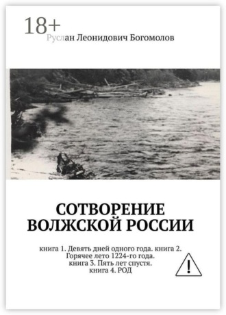 Руслан Леонидович Богомолов. Сотворение Волжской России. Книга 1. Девять дней одного года. Книга 2. Горячее лето 1224-го года. Книга 3. Пять лет спустя. Книга 4. Род