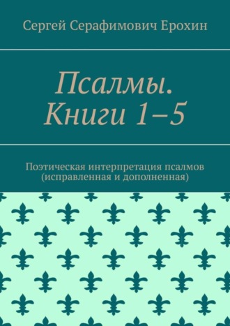 . Псалмы. Книги 1–5. Поэтическая интерпретация псалмов (исправленная и дополненная)