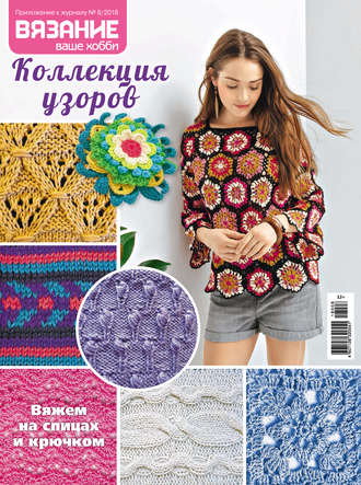 . Вязание – ваше хобби. Приложение №08/2018. Коллекция узоров