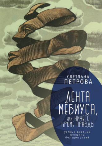 . Лента Мёбиуса, или Ничего кроме правды. Устный дневник женщины без претензий