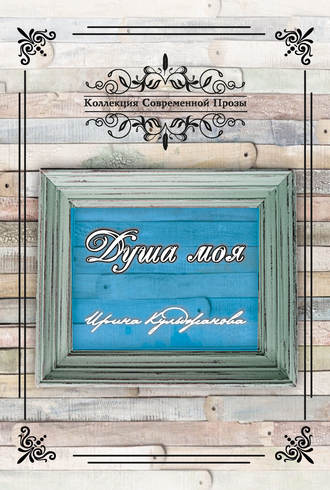 Ирина Кульджанова. Душа моя