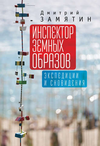 Дмитрий Замятин. Инспектор земных образов. Экспедиции и сновидения