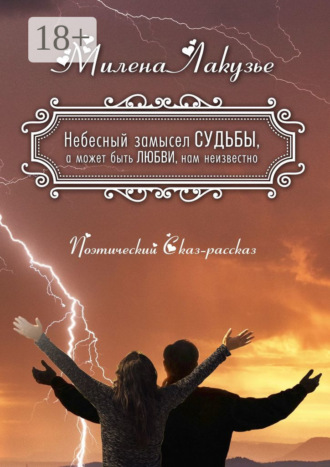 Милена Лакузье. Небесный замысел СУДЬБЫ, а может быть ЛЮБВИ, нам неизвестно. Поэтический Сказ-рассказ