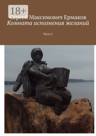 Сергей Максимович Ермаков. Комната исполнения желаний. Часть 2