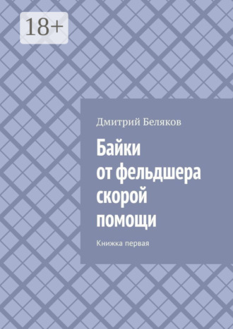 Дмитрий Беляков. Байки от фельдшера скорой помощи. Книжка первая