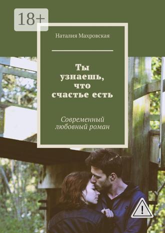 Наталия Махровская. Ты узнаешь, что счастье есть. Современный любовный роман