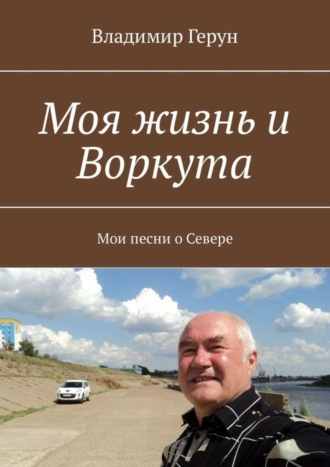 Владимир Герун. Моя жизнь и Воркута. Мои песни о Севере