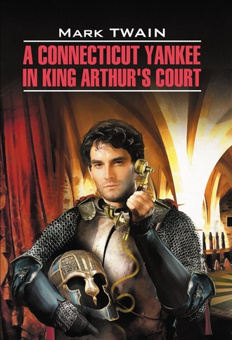 . A Connecticut Yankee in King Arthur's Court / Янки из Коннектикута при дворе короля Артура. Книга для чтения на английском языке