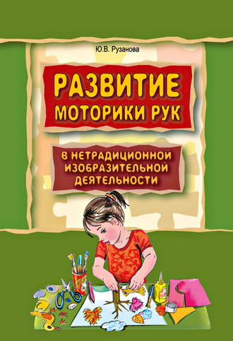 Ю. В. Рузанова. Развитие моторики рук у дошкольников в нетрадиционной изобразительной деятельности. Техники выполнения работ, планирование, упражнения для физкультминуток