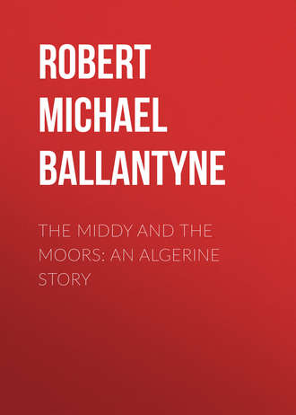 Robert Michael Ballantyne. The Middy and the Moors: An Algerine Story