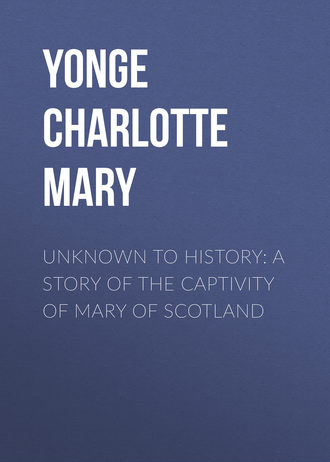 . Unknown to History: A Story of the Captivity of Mary of Scotland