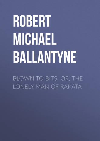 Robert Michael Ballantyne. Blown to Bits; or, The Lonely Man of Rakata