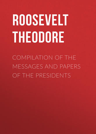 . Compilation of the Messages and Papers of the Presidents