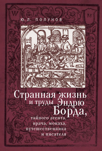 . Странная жизнь и труды Эндрю Борда, тайного агента, врача, монаха, путешественника и писателя