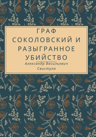 Александр Васильевич Свистула. Граф Соколовский и разыгранное убийство