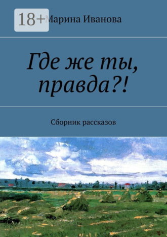 Марина Иванова. Где же ты, правда?! Сборник рассказов