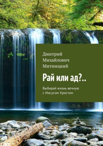 Дмитрий Михайлович Митницкий. Рай или ад?.. Выбирай жизнь вечную с Иисусом Христом