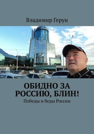 Владимир Герун. Обидно за Россию, блин! Победы и беды России