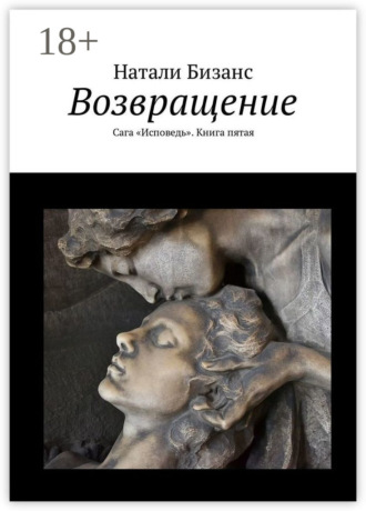 Натали Бизанс. Возвращение. Сага «Исповедь». Книга пятая