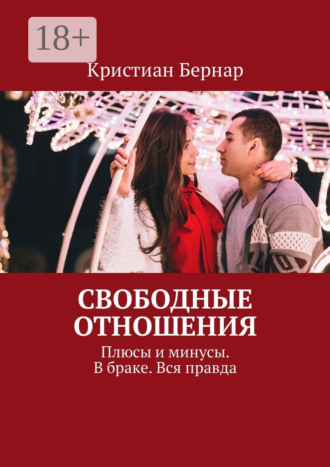 Кристиан Бернар. Свободные отношения. Плюсы и минусы. В браке. Вся правда
