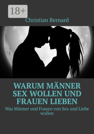 . Warum Männer Sex wollen und Frauen lieben. Was Männer und Frauen von Sex und Liebe wollen