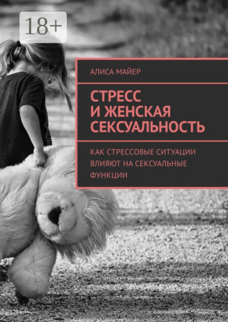 Алиса Майер. Стресс и женская сексуальность. Как стрессовые ситуации влияют на сексуальные функции