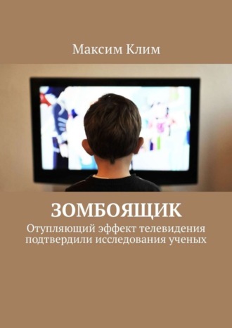 Максим Клим. Зомбоящик. Отупляющий эффект телевидения подтвердили исследования ученых